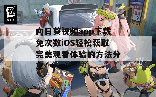 向日葵视频app下载免次数iOS轻松获取完美观看体验的方法分享