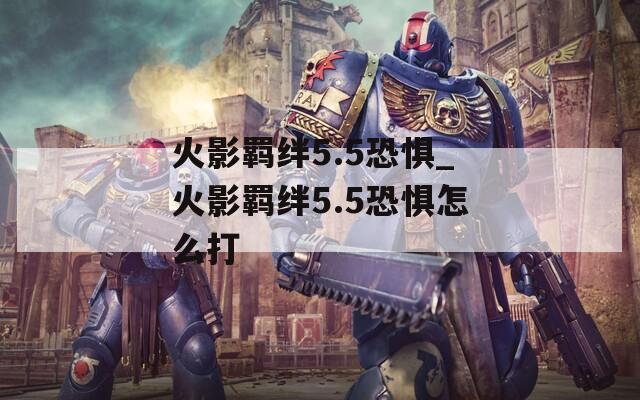 火影羁绊5.5恐惧_火影羁绊5.5恐惧怎么打