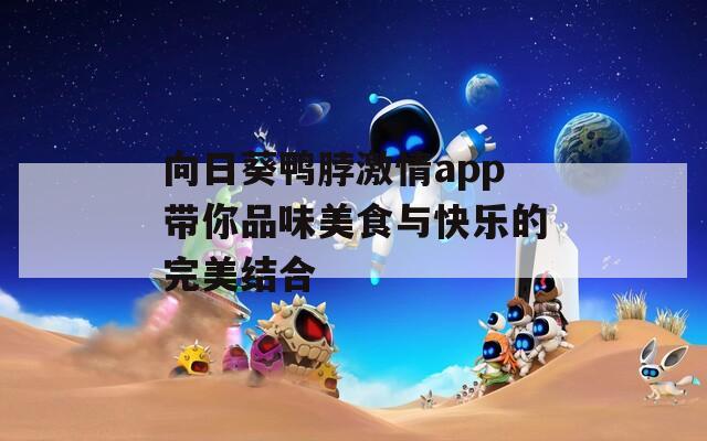 向日葵鸭脖激情app带你品味美食与快乐的完美结合