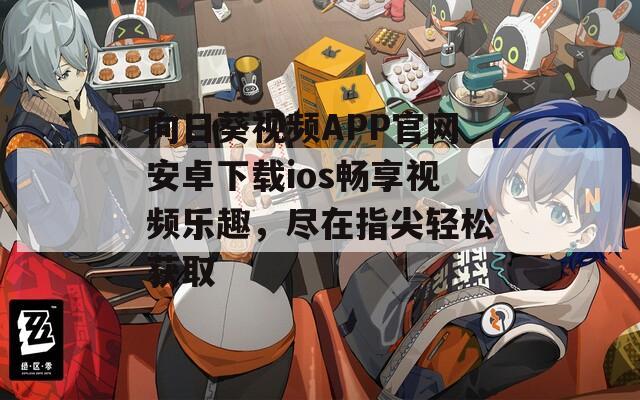 向日葵视频APP官网安卓下载ios畅享视频乐趣，尽在指尖轻松获取