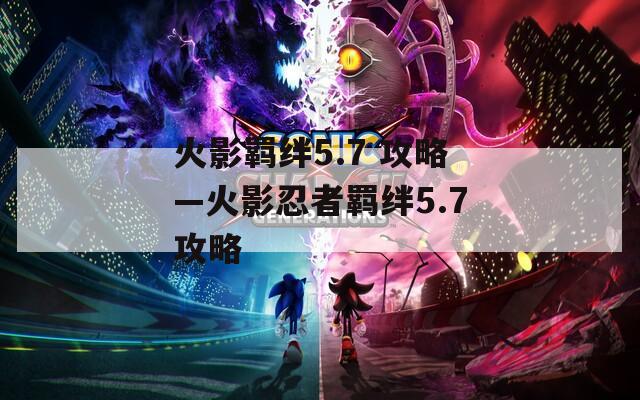 火影羁绊5.7 攻略—火影忍者羁绊5.7攻略