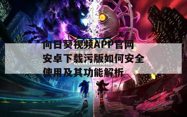 向日葵视频APP官网安卓下载污版如何安全使用及其功能解析