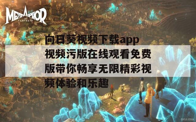 向日葵视频下载app视频污版在线观看免费版带你畅享无限精彩视频体验和乐趣  第1张