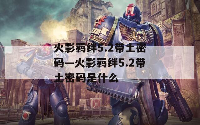 火影羁绊5.2带土密码—火影羁绊5.2带土密码是什么
