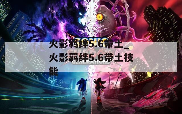 火影羁绊5.6带土_火影羁绊5.6带土技能