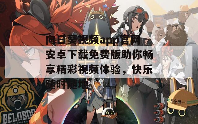 向日葵视频app官网安卓下载免费版助你畅享精彩视频体验，快乐随时随地
