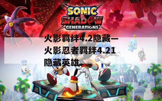 火影羁绊4.2隐藏—火影忍者羁绊4.21隐藏英雄