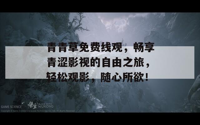 青青草免费线观，畅享青涩影视的自由之旅，轻松观影，随心所欲！