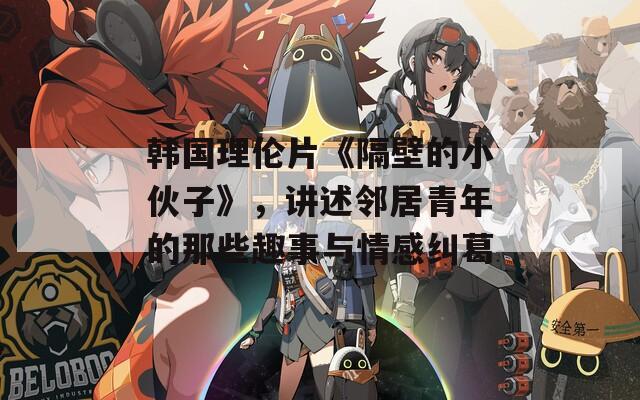 韩国理伦片《隔壁的小伙子》，讲述邻居青年的那些趣事与情感纠葛