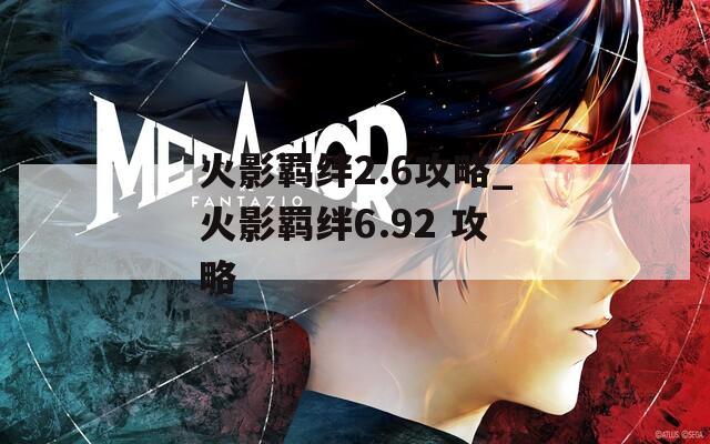 火影羁绊2.6攻略_火影羁绊6.92 攻略