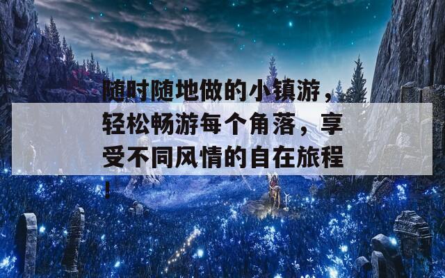随时随地做的小镇游，轻松畅游每个角落，享受不同风情的自在旅程！