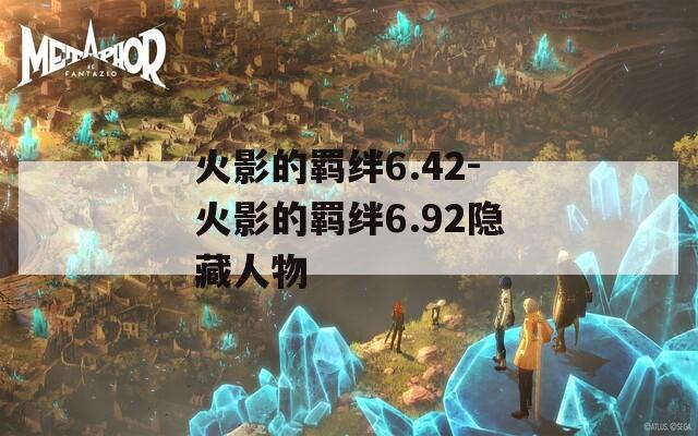 火影的羁绊6.42-火影的羁绊6.92隐藏人物