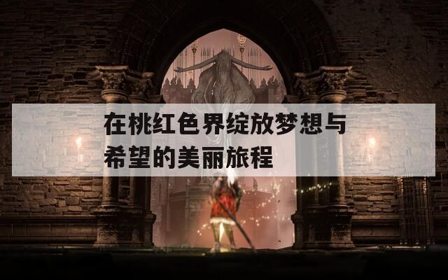 在桃红色界绽放梦想与希望的美丽旅程  第1张