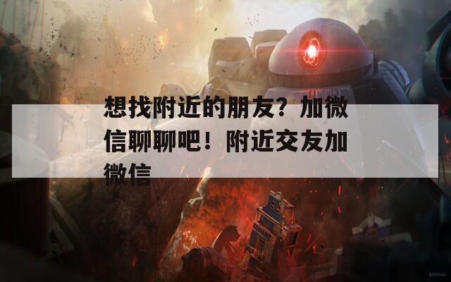 想找附近的朋友？加微信聊聊吧！附近交友加微信