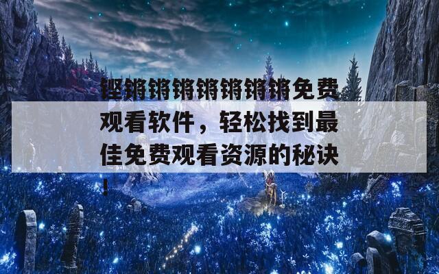铿锵锵锵锵锵锵锵免费观看软件，轻松找到最佳免费观看资源的秘诀！
