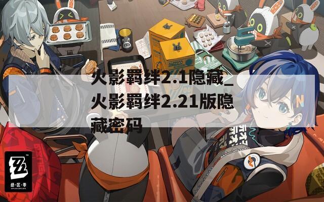 火影羁绊2.1隐藏_火影羁绊2.21版隐藏密码