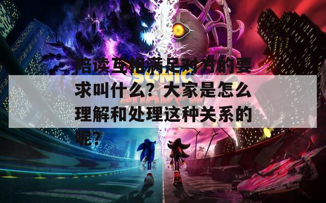 陪读互相满足对方的要求叫什么？大家是怎么理解和处理这种关系的呢？