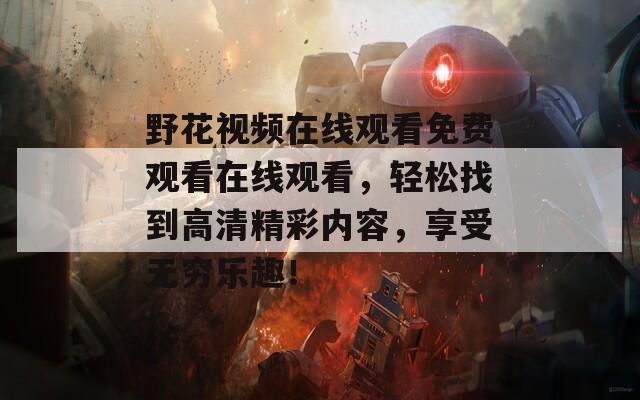 野花视频在线观看免费观看在线观看，轻松找到高清精彩内容，享受无穷乐趣！