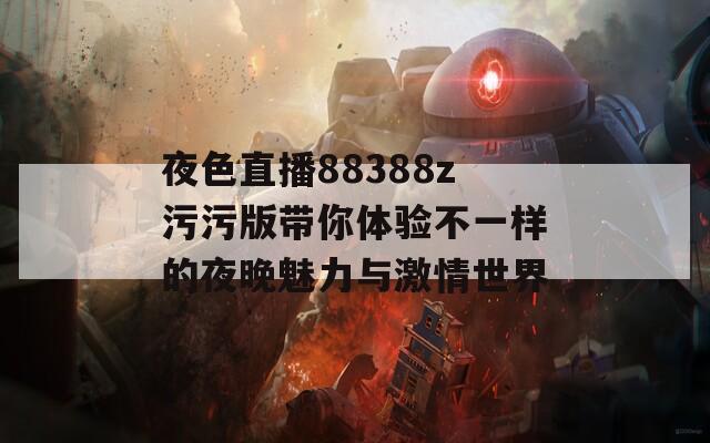 夜色直播88388z污污版带你体验不一样的夜晚魅力与激情世界