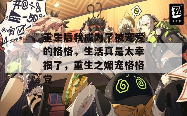 重生后我成为了被宠爱的格格，生活真是太幸福了，重生之媚宠格格党