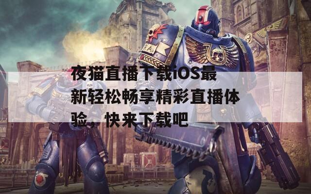 夜猫直播下载iOS最新轻松畅享精彩直播体验，快来下载吧
