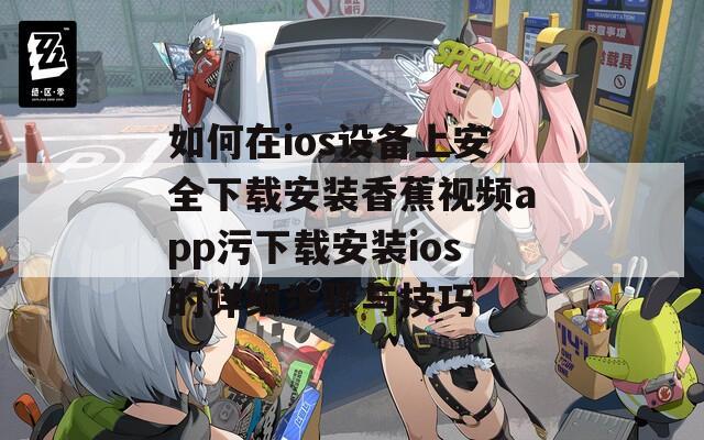 如何在ios设备上安全下载安装香蕉视频app污下载安装ios的详细步骤与技巧