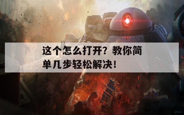 这个怎么打开？教你简单几步轻松解决！  第1张