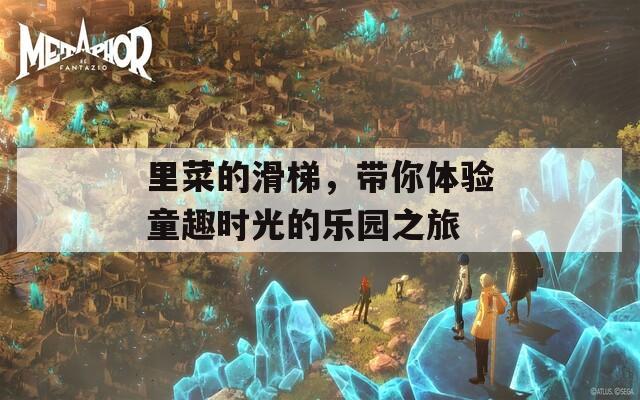 里菜的滑梯，带你体验童趣时光的乐园之旅  第1张