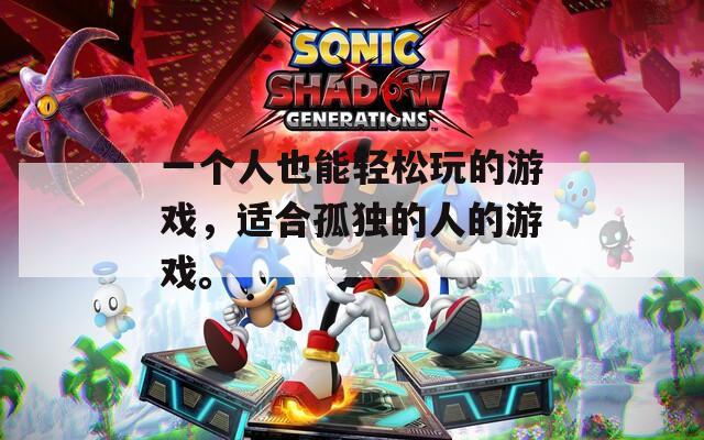 一个人也能轻松玩的游戏，适合孤独的人的游戏。