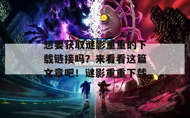 想要获取谜影重重的下载链接吗？来看看这篇文章吧！谜影重重下载