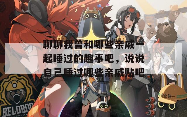 聊聊我曾和哪些亲戚一起睡过的趣事吧，说说自己睡过哪些亲戚贴吧