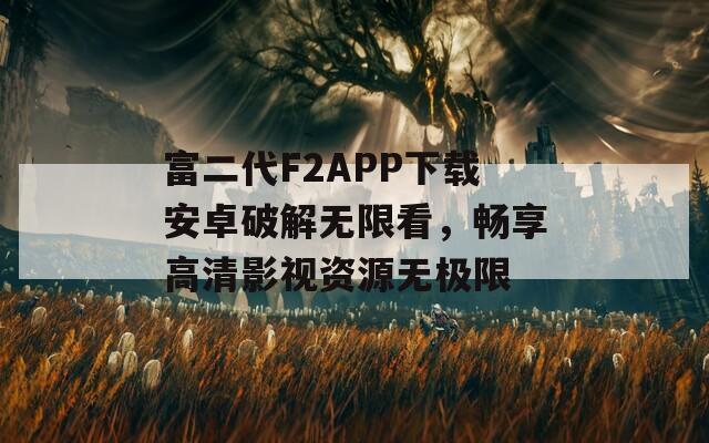 富二代F2APP下载安卓破解无限看，畅享高清影视资源无极限  第1张