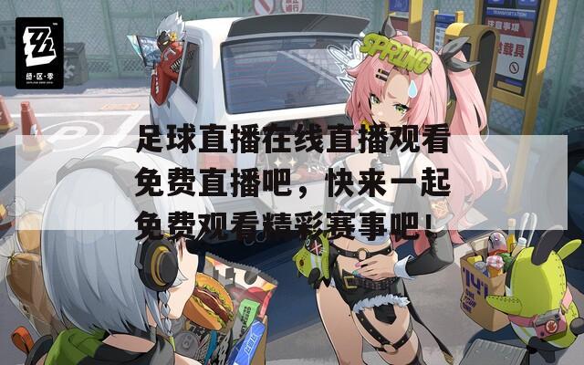 足球直播在线直播观看免费直播吧，快来一起免费观看精彩赛事吧！  第1张