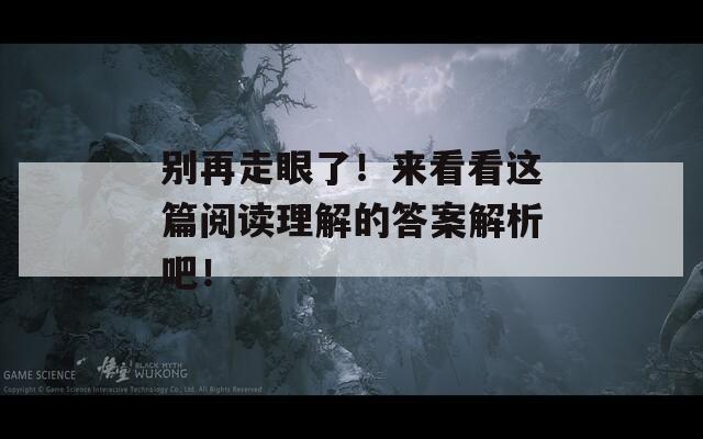 别再走眼了！来看看这篇阅读理解的答案解析吧！