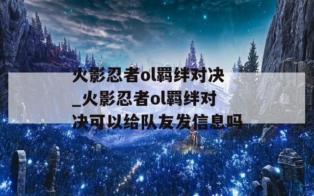 火影忍者ol羁绊对决_火影忍者ol羁绊对决可以给队友发信息吗