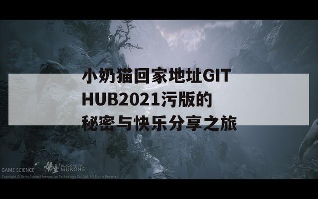 小奶猫回家地址GITHUB2021污版的秘密与快乐分享之旅