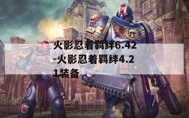 火影忍着羁绊6.42-火影忍着羁绊4.21装备  第1张