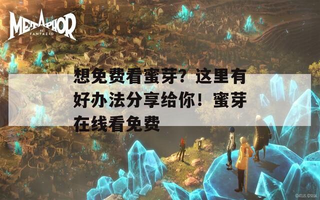 想免费看蜜芽？这里有好办法分享给你！蜜芽在线看免费