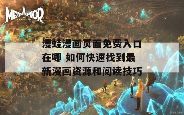 漫蛙漫画页面免费入口在哪 如何快速找到最新漫画资源和阅读技巧  第1张