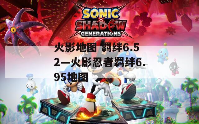 火影地图 羁绊6.52—火影忍者羁绊6.95地图