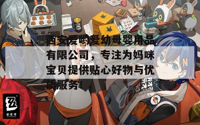 西安爱哟爱幼母婴用品有限公司，专注为妈咪宝贝提供贴心好物与优质服务！