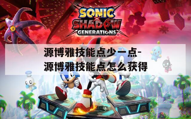 源博雅技能点少一点-源博雅技能点怎么获得