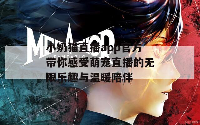 小奶猫直播app官方带你感受萌宠直播的无限乐趣与温暖陪伴