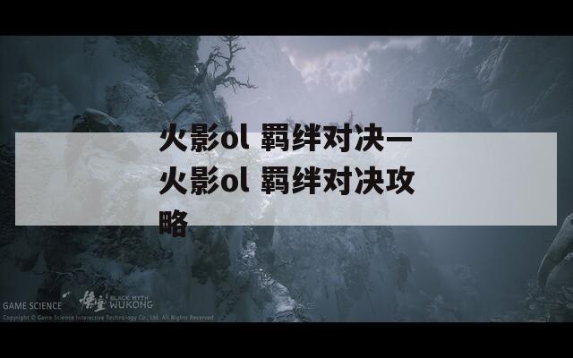 火影ol 羁绊对决—火影ol 羁绊对决攻略