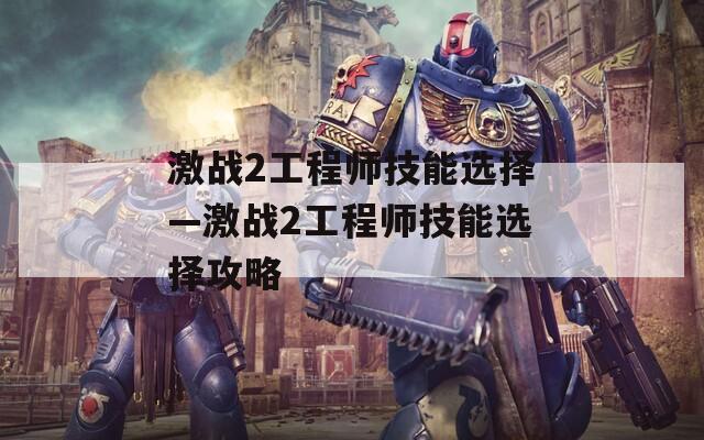 激战2工程师技能选择—激战2工程师技能选择攻略