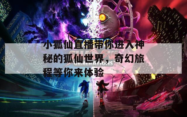 小狐仙直播带你进入神秘的狐仙世界，奇幻旅程等你来体验