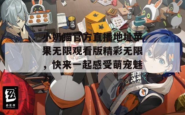 小奶猫官方直播地址苹果无限观看版精彩无限，快来一起感受萌宠魅力