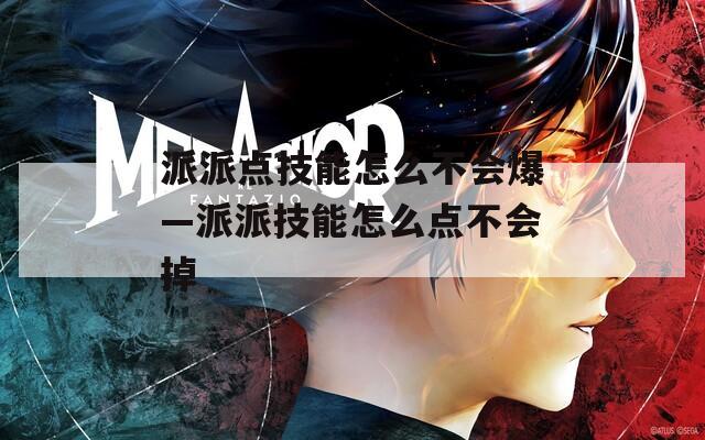 派派点技能怎么不会爆—派派技能怎么点不会掉