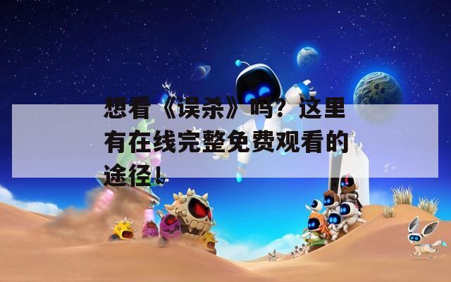 想看《误杀》吗？这里有在线完整免费观看的途径！