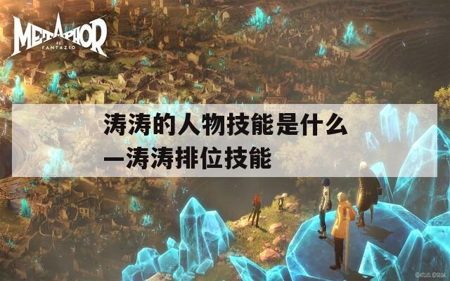 涛涛的人物技能是什么—涛涛排位技能